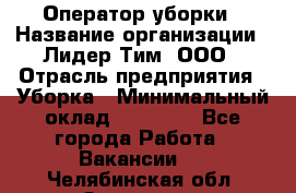 Оператор уборки › Название организации ­ Лидер Тим, ООО › Отрасль предприятия ­ Уборка › Минимальный оклад ­ 25 000 - Все города Работа » Вакансии   . Челябинская обл.,Златоуст г.